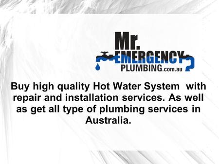 Buy high quality Hot Water System with repair and installation services. As well as get all type of plumbing services in Australia.