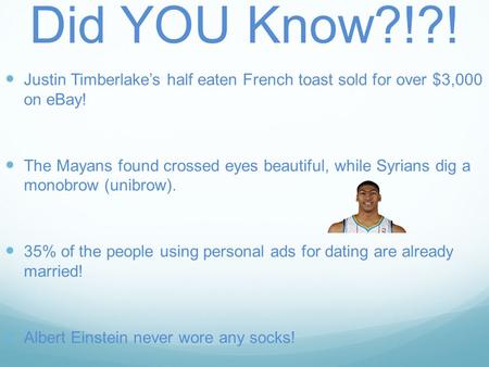 Did YOU Know?!?! Justin Timberlake’s half eaten French toast sold for over $3,000 on eBay! The Mayans found crossed eyes beautiful, while Syrians dig a.