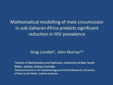 Mathematical modelling of male circumcision in sub-Saharan Africa predicts significant reduction in HIV prevalence Greg Londish 1, John Murray 1,2 1 School.