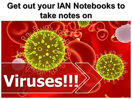 Viruses!!! Get out your IAN Notebooks to take notes on.