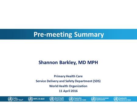 Pre-meeting Summary Shannon Barkley, MD MPH Primary Health Care Service Delivery and Safety Department (SDS) World Health Organization 11 April 2016.