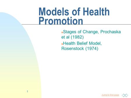 Jump to first page 1 Models of Health Promotion n Stages of Change, Prochaska et al (1982) n Health Belief Model, Rosenstock (1974)