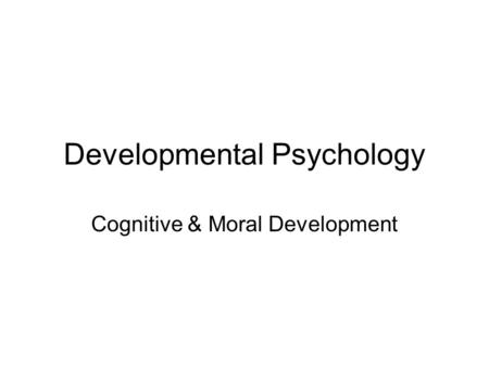 Developmental Psychology Cognitive & Moral Development.