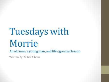 Tuesdays with Morrie An old man, a young man, and life’s greatest lesson Written By: Mitch Albom.