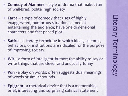 Literary Terminology Comedy of Manners – style of drama that makes fun of well-bred, polite high society Farce – a type of comedy that uses of highly exaggerated,