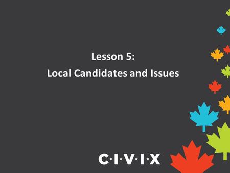 Lesson 5: Local Candidates and Issues. What is an electoral district? An electoral district is the name given to a geographical area represented by an.