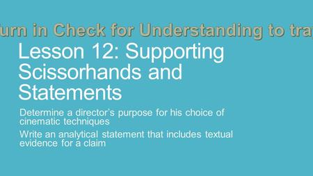 Lesson 12: Supporting Scissorhands and Statements Determine a director’s purpose for his choice of cinematic techniques Write an analytical statement that.
