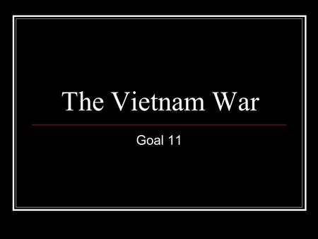 The Vietnam War Goal 11. Essential Idea The Vietnam War aimed to contain the spread of communism but quickly became unpopular.