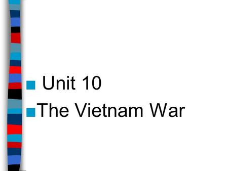■ Unit 10 ■The Vietnam War. Unit 10 Terms/Names-Part 1 ■Indochina ■Ho Chi Minh ■North Vietnam ■South Vietnam ■Ngo Din Diem ■Hanoi ■Saigon ■Viet Cong ■USS.