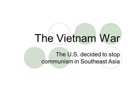 The Vietnam War The U.S. decided to stop communism in Southeast Asia.