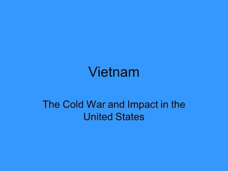 Vietnam The Cold War and Impact in the United States.
