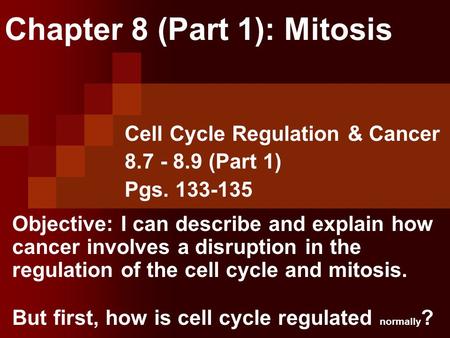 Chapter 8 (Part 1): Mitosis Cell Cycle Regulation & Cancer 8.7 - 8.9 (Part 1) Pgs. 133-135 Objective: I can describe and explain how cancer involves a.
