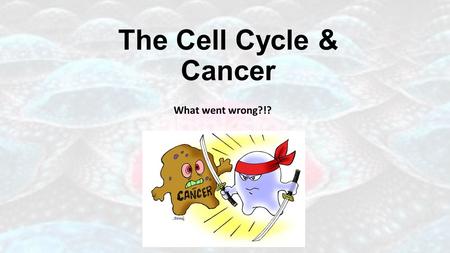 The Cell Cycle & Cancer What went wrong?!? What is Cancer? Cancer is essentially a failure of cell division control or unrestrained, uncontrolled cell.