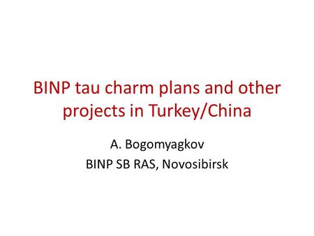 BINP tau charm plans and other projects in Turkey/China A. Bogomyagkov BINP SB RAS, Novosibirsk.