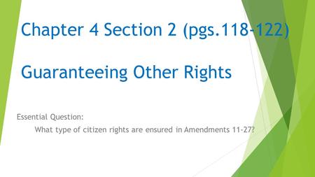 Chapter 4 Section 2 (pgs.118-122) Guaranteeing Other Rights Essential Question: What type of citizen rights are ensured in Amendments 11-27?