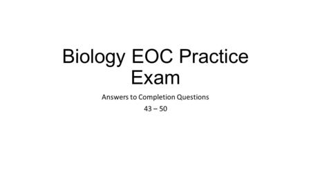 Biology EOC Practice Exam Answers to Completion Questions 43 – 50.