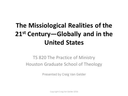 The Missiological Realities of the 21 st Century—Globally and in the United States TS 820 The Practice of Ministry Houston Graduate School of Theology.