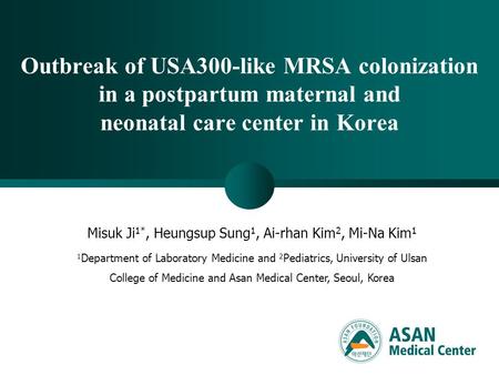 Outbreak of USA300-like MRSA colonization in a postpartum maternal and neonatal care center in Korea Misuk Ji 1*, Heungsup Sung 1, Ai-rhan Kim 2, Mi-Na.
