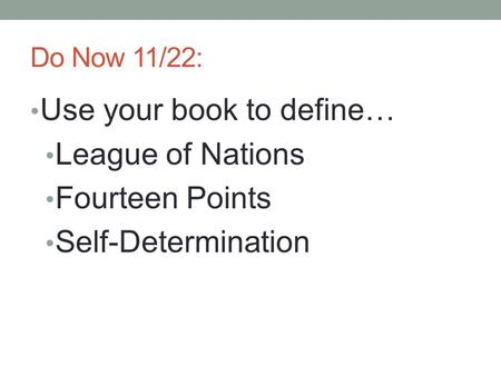 Do Now 11/22: Use your book to define… League of Nations Fourteen Points Self-Determination.