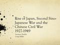 Rise of Japan, Second Sino- Japanese War and the Chinese Civil War 1927-1949 Savanna Shaffer Craig Miller.