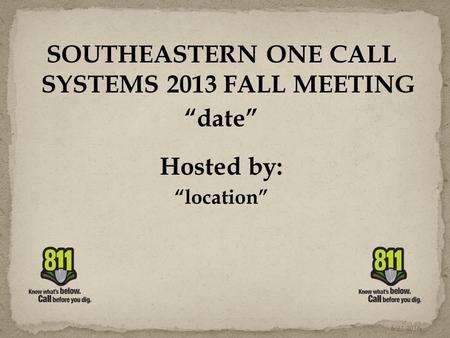 SOUTHEASTERN ONE CALL SYSTEMS 2013 FALL MEETING “date” Hosted by: “location” 6/22/2016.