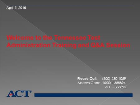 April 5, 2016 Welcome to the Tennessee Test Administration Training and Q&A Session Please Call: (800) 230-1059 Access Code: 10:00 - 388894 2:00 - 388895.