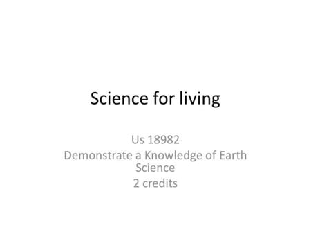 Science for living Us 18982 Demonstrate a Knowledge of Earth Science 2 credits.