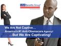 We Are Not Captive… … But We Are Captivating! America’s #1 Anti-Obamacare Agency!
