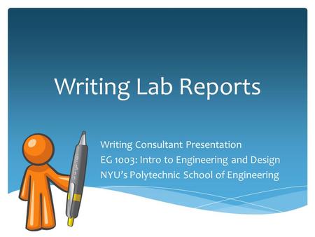 Writing Lab Reports Writing Consultant Presentation EG 1003: Intro to Engineering and Design NYU’s Polytechnic School of Engineering.