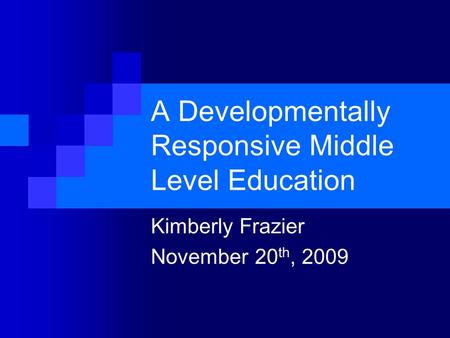 A Developmentally Responsive Middle Level Education Kimberly Frazier November 20 th, 2009.