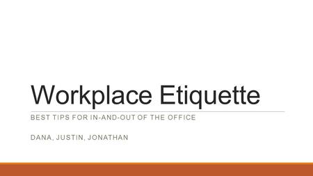 Workplace Etiquette BEST TIPS FOR IN-AND-OUT OF THE OFFICE DANA, JUSTIN, JONATHAN.
