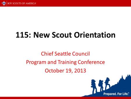 115: New Scout Orientation Chief Seattle Council Program and Training Conference October 19, 2013.