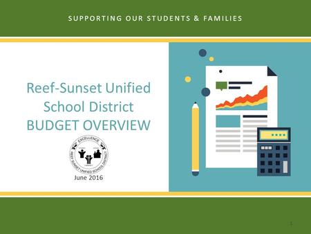 Reef-Sunset Unified School District BUDGET OVERVIEW June 2016 SUPPORTING OUR STUDENTS & FAMILIES 1.