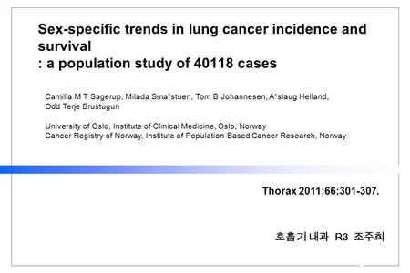 Sex-specific trends in lung cancer incidence and survival : a population study of 40118 cases 호흡기 내과 R3 조주희 Thorax 2011;66:301-307. Camilla M T Sagerup,