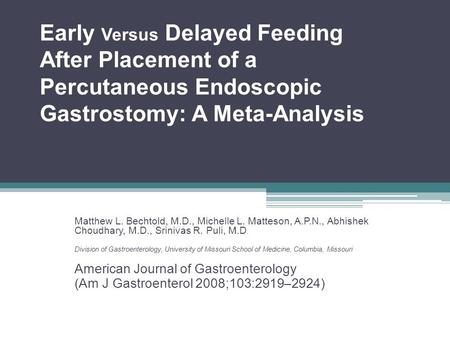 Early Versus Delayed Feeding After Placement of a Percutaneous Endoscopic Gastrostomy: A Meta-Analysis Matthew L. Bechtold, M.D., Michelle L. Matteson,