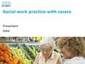 Social work practice with carers Presenters Date 1.