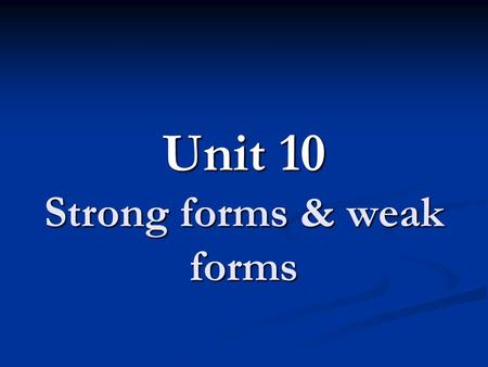 Unit 10 Strong forms & weak forms. Strong forms & Weak forms Strong forms: stressed forms Strong forms: stressed forms Weak forms: unstressed forms (schwa.
