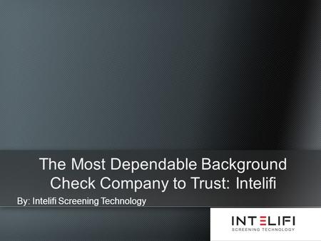 By: Intelifi Screening Technology The Most Dependable Background Check Company to Trust: Intelifi.
