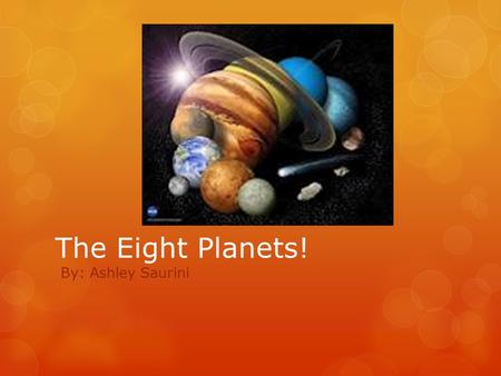 The Eight Planets! By: Ashley Saurini. Our Solar System In our solar system, 8 planets circle around our sun everyday in a circular path called orbits.