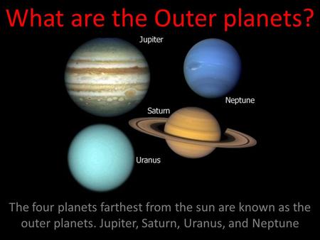 What are the Outer planets? The four planets farthest from the sun are known as the outer planets. Jupiter, Saturn, Uranus, and Neptune.