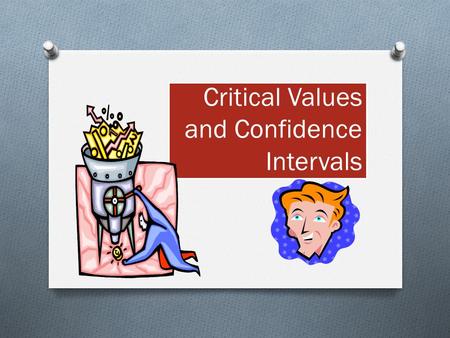 Critical Values and Confidence Intervals. What you’ve been doing…  Gathering Data  Calculating Data  Interpreting Data With surveys, experiments, and.
