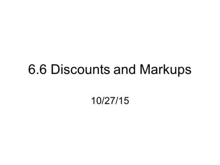 6.6 Discounts and Markups 10/27/15. Discount How much an item’s price is reduced by.
