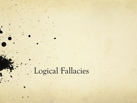 Logical Fallacies. Slippery Slope The argument that some event must inevitably follow from another without any rational claim. If we allow A to happen.