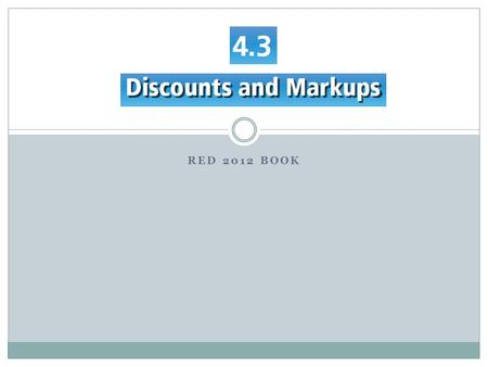 RED 2012 BOOK. 4.3 Activity You can find 10% and multiply by the correct amount.  Ex: 40% off of $50.00  10% is $5.00.  $5.00 X 4 (for 40%) = $20.00.