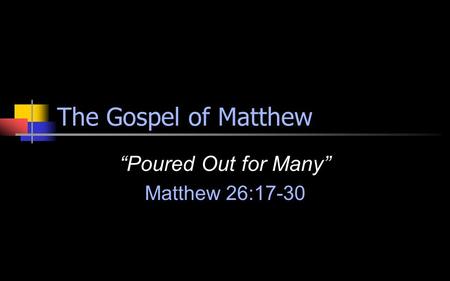 The Gospel of Matthew “Poured Out for Many” Matthew 26:17-30.