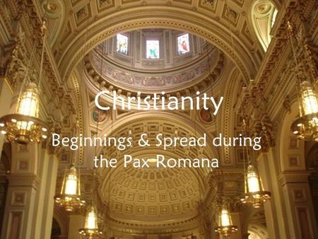 Christianity Beginnings & Spread during the Pax Romana.