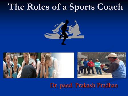 The Roles of a Sports Coach Dr. paed. Prakash Pradhan.