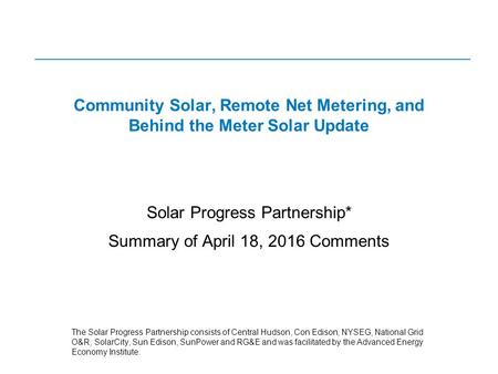 Community Solar, Remote Net Metering, and Behind the Meter Solar Update Solar Progress Partnership* Summary of April 18, 2016 Comments The Solar Progress.