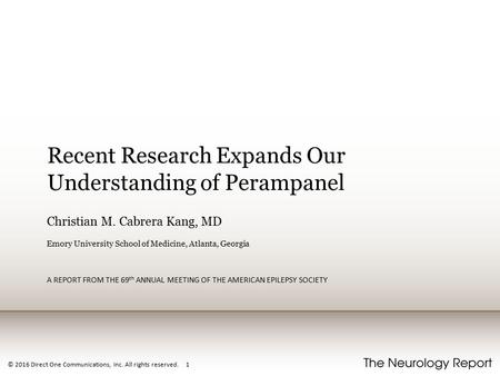 © 2016 Direct One Communications, Inc. All rights reserved. 1 Recent Research Expands Our Understanding of Perampanel Christian M. Cabrera Kang, MD Emory.