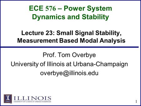 ECE 576 – Power System Dynamics and Stability Prof. Tom Overbye University of Illinois at Urbana-Champaign 1 Lecture 23: Small Signal.